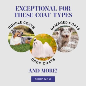 Exceptional for these coat types: Double Coats, Drop Coats, Damaged Coats, and more! Shop Now