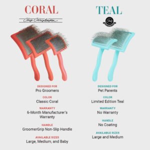 The Coral vs. The Teal. Coral: designed for pro groomers, classic Coral color, 6-month Manufacturer's Warranty, GroomerGrip Non-slip Handle, Available in size Large, Medium, and Baby. Teal: designed for pet parents, limited-edition Teal color, no warranty, no coating on handle, available in sizes Large and Medium.