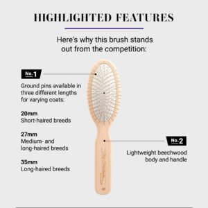 Highlighted features: here's why this brush stands out from the competition. #1 Ground pins available in three different lengths for varying coats: 20mm short-haired breeds. 27mm medium and long-haired breeds. 35mm for long-haired breeds. #2 Lightweight beechwood body and handle.